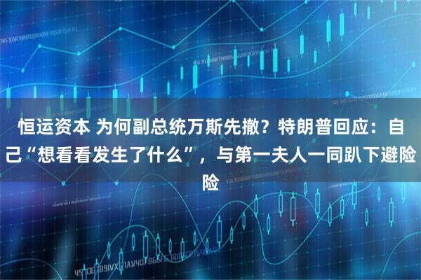 恒运资本 为何副总统万斯先撤？特朗普回应：自己“想看看发生了什么”，与第一夫人一同趴下避险