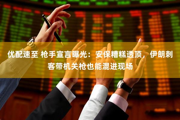 优配速至 枪手宣言曝光：安保糟糕透顶，伊朗刺客带机关枪也能混进现场