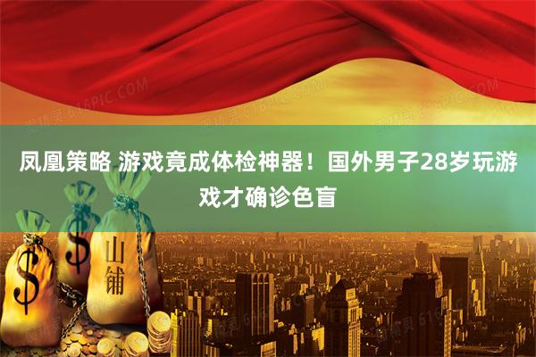 凤凰策略 游戏竟成体检神器！国外男子28岁玩游戏才确诊色盲