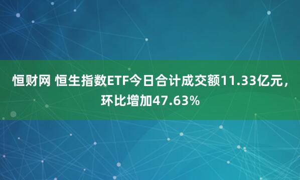 恒财网 恒生指数ETF今日合计成交额11.33亿元，环比增加47.63%