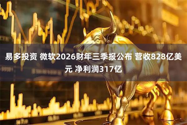 易多投资 微软2026财年三季报公布 营收828亿美元 净利润317亿