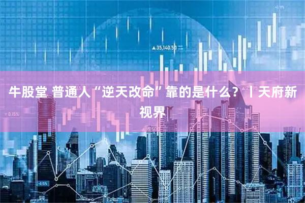 牛股堂 普通人“逆天改命”靠的是什么？丨天府新视界
