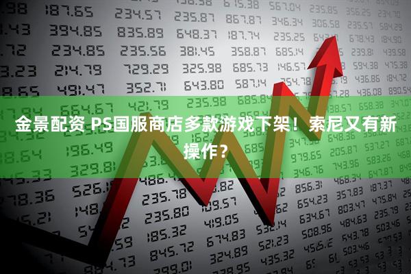 金景配资 PS国服商店多款游戏下架！索尼又有新操作？