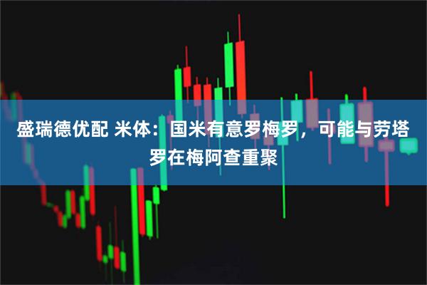 盛瑞德优配 米体：国米有意罗梅罗，可能与劳塔罗在梅阿查重聚